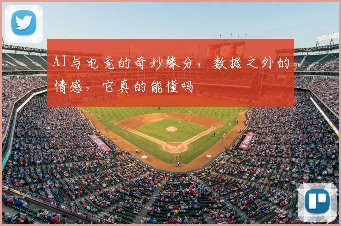 AI与电竞的奇妙缘分，数据之外的情感，它真的能懂吗