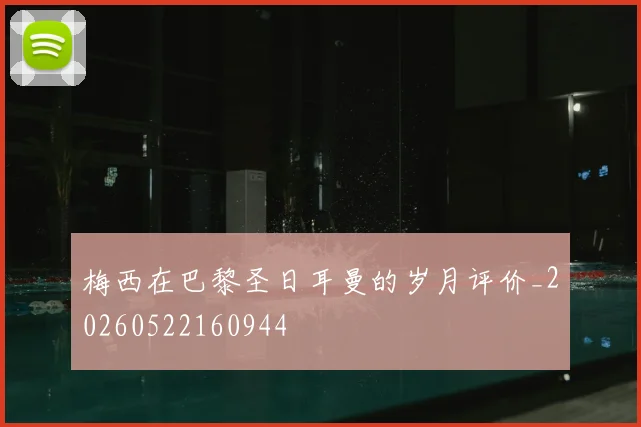 梅西在巴黎圣日耳曼的岁月评价_20260522160944