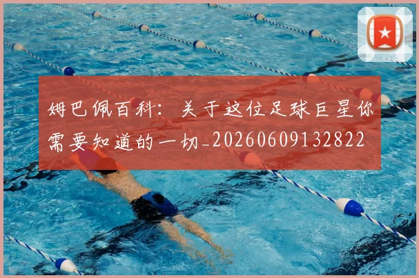 姆巴佩百科：关于这位足球巨星你需要知道的一切_20260609132822