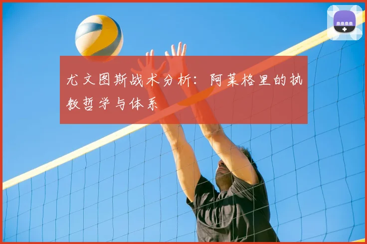尤文图斯战术分析：阿莱格里的执教哲学与体系