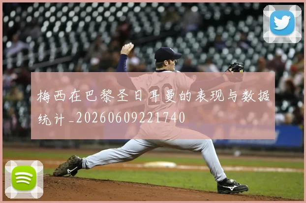 梅西在巴黎圣日耳曼的表现与数据统计_20260609221740