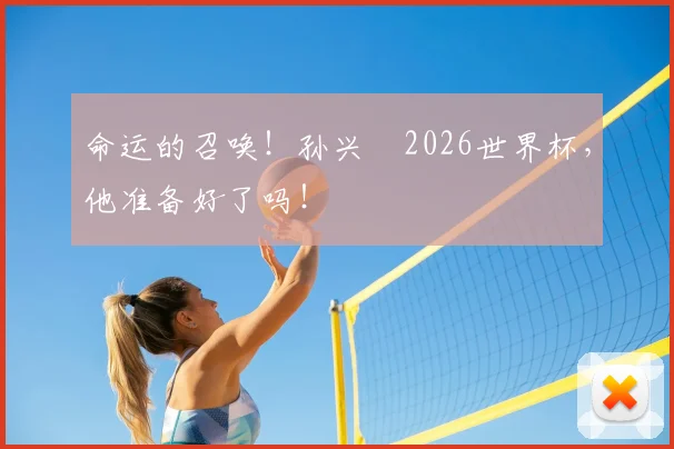 命运的召唤！孙兴慜2026世界杯，他准备好了吗！