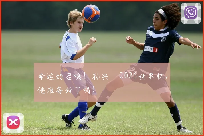 命运的召唤！孙兴慜2026世界杯，他准备好了吗！