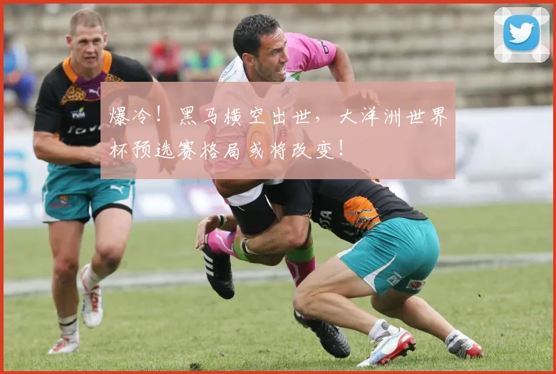 爆冷！黑马横空出世，大洋洲世界杯预选赛格局或将改变！