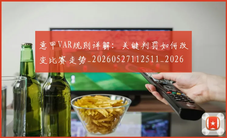 意甲VAR规则详解：关键判罚如何改变比赛走势_20260527112511_20260609193306