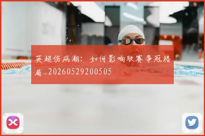 英超伤病潮：如何影响联赛争冠格局_20260529200505