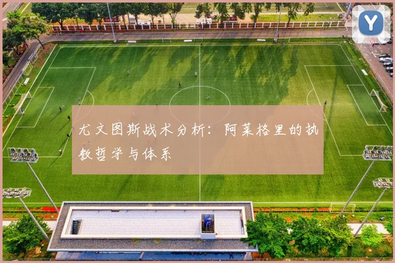 尤文图斯战术分析：阿莱格里的执教哲学与体系